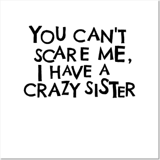 You Cant Scare Me, I Have A Crazy Sister Posters and Art